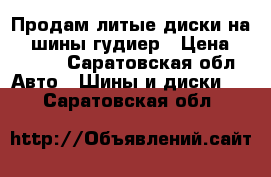 Продам литые диски на 14 шины гудиер › Цена ­ 6 500 - Саратовская обл. Авто » Шины и диски   . Саратовская обл.